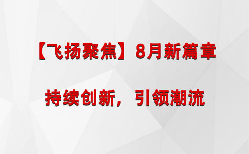 皋兰【飞扬聚焦】8月新篇章 —— 持续创新，引领潮流