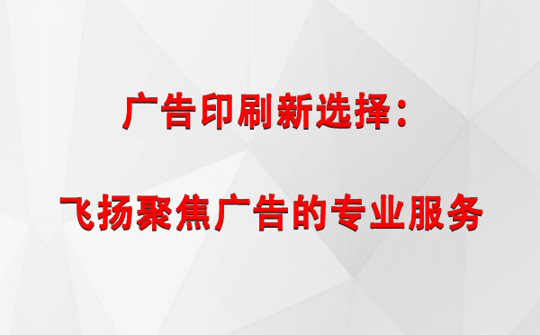 皋兰广告印刷新选择：飞扬聚焦广告的专业服务