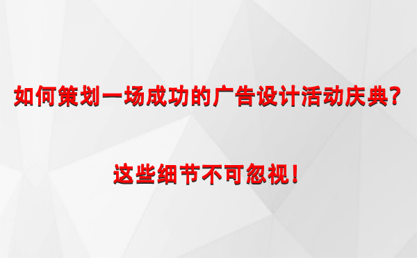 如何策划一场成功的皋兰广告设计皋兰活动庆典？这些细节不可忽视！